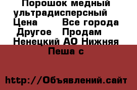 Порошок медный ультрадисперсный  › Цена ­ 3 - Все города Другое » Продам   . Ненецкий АО,Нижняя Пеша с.